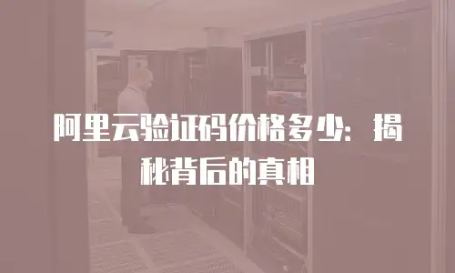 阿里云验证码价格多少：揭秘背后的真相