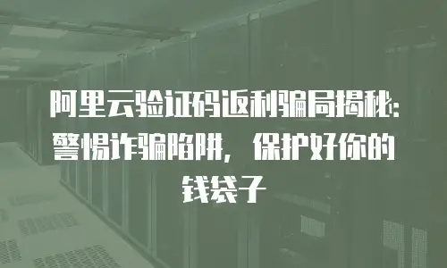 阿里云验证码返利骗局揭秘：警惕诈骗陷阱，保护好你的钱袋子
