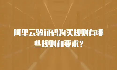 阿里云验证码购买规则有哪些规则和要求？