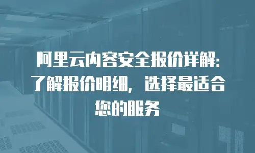 阿里云内容安全报价详解：了解报价明细，选择最适合您的服务