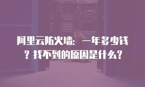 阿里云防火墙：一年多少钱？找不到的原因是什么？