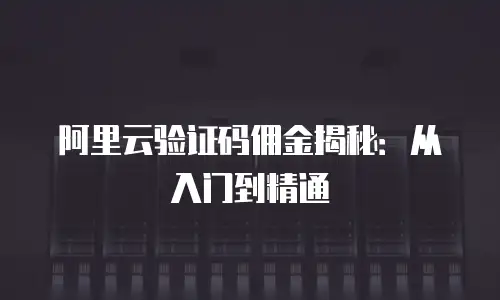 阿里云验证码佣金揭秘：从入门到精通
