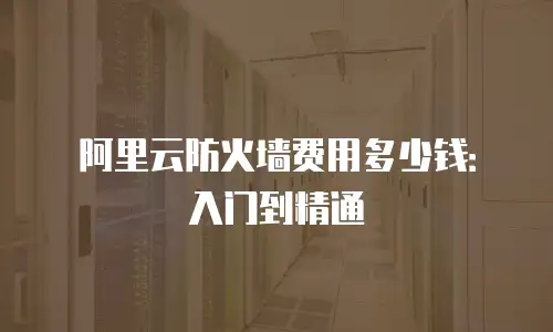 阿里云防火墙费用多少钱：入门到精通