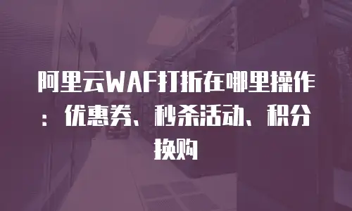 阿里云WAF打折在哪里操作：优惠券、秒杀活动、积分换购