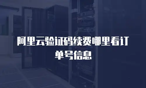 阿里云验证码续费哪里看订单号信息