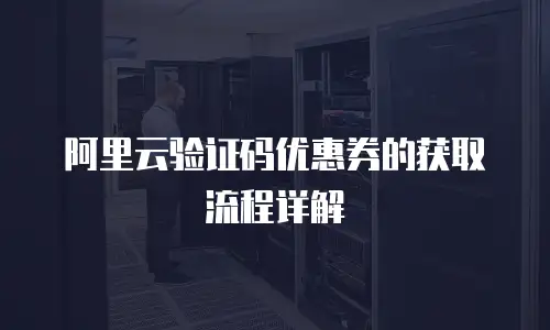 阿里云验证码优惠券的获取流程详解