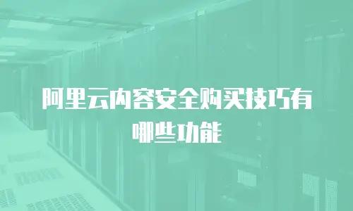 阿里云内容安全购买技巧有哪些功能
