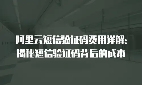 阿里云短信验证码费用详解：揭秘短信验证码背后的成本
