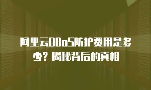 阿里云DDoS防护费用是多少？揭秘背后的真相