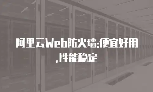 阿里云Web防火墙:便宜好用,性能稳定