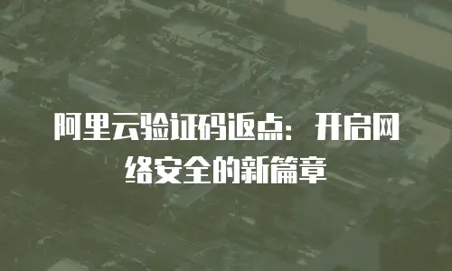 阿里云验证码返点：开启网络安全的新篇章
