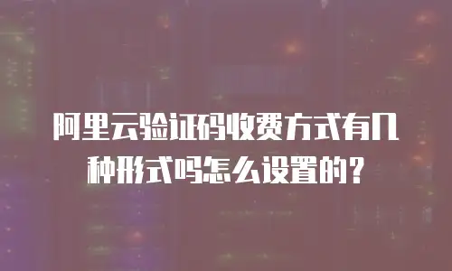阿里云验证码收费方式有几种形式吗怎么设置的？