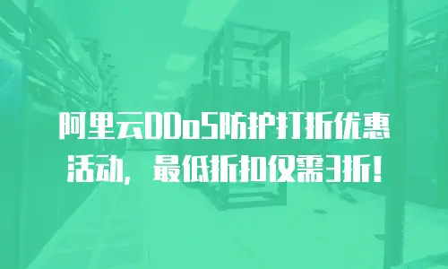 阿里云DDoS防护打折优惠活动，最低折扣仅需3折！