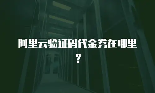 阿里云验证码代金券在哪里？