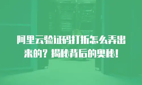 阿里云验证码打折怎么弄出来的？揭秘背后的奥秘！