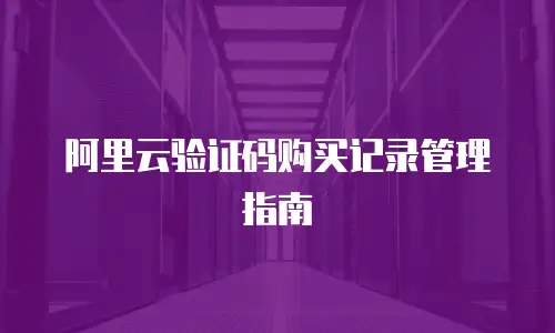 阿里云验证码购买记录管理指南