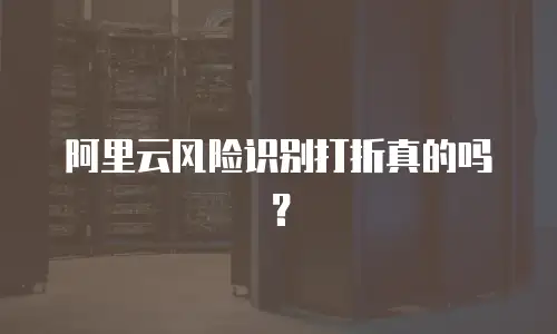 阿里云风险识别打折真的吗？