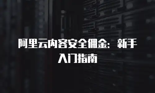 阿里云内容安全佣金：新手入门指南