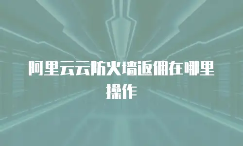 阿里云云防火墙返佣在哪里操作