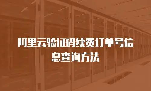 阿里云验证码续费订单号信息查询方法