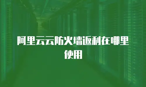 阿里云云防火墙返利在哪里使用
