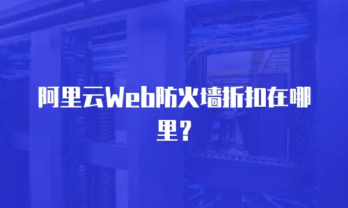 阿里云Web防火墙折扣在哪里？
