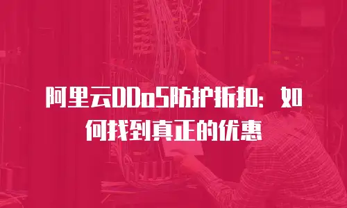 阿里云DDoS防护折扣：如何找到真正的优惠