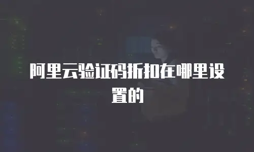 阿里云验证码折扣在哪里设置的