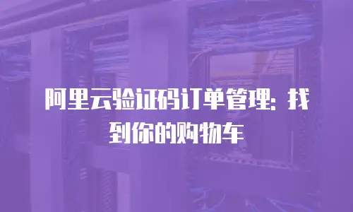 阿里云验证码订单管理: 找到你的购物车