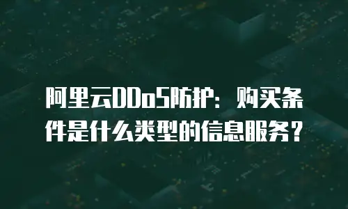 阿里云DDoS防护：购买条件是什么类型的信息服务？