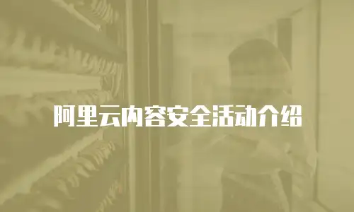 阿里云内容安全活动介绍