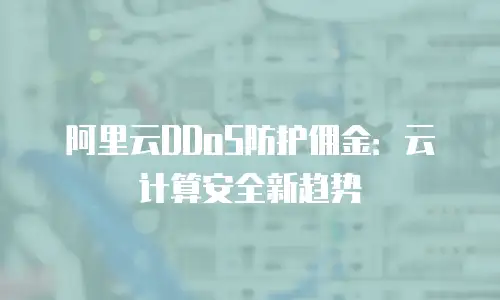 阿里云DDoS防护佣金：云计算安全新趋势