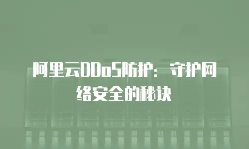 阿里云DDoS防护：守护网络安全的秘诀