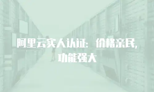 阿里云实人认证：价格亲民，功能强大