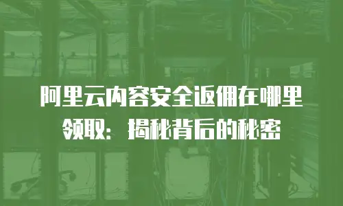 阿里云内容安全返佣在哪里领取：揭秘背后的秘密