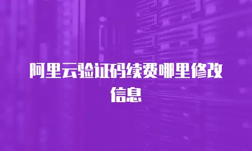 阿里云验证码续费哪里修改信息