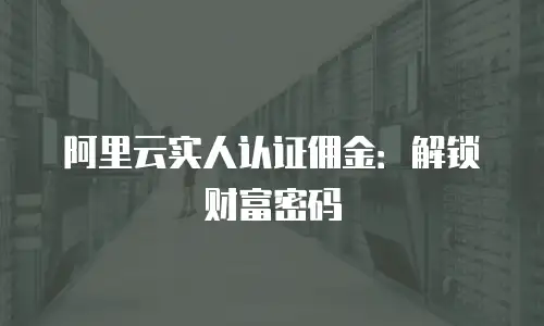 阿里云实人认证佣金：解锁财富密码