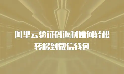 阿里云验证码返利如何轻松转移到微信钱包