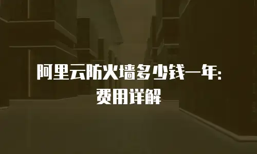 阿里云防火墙多少钱一年：费用详解