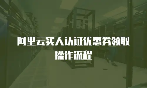 阿里云实人认证优惠券领取操作流程