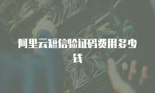阿里云短信验证码费用多少钱