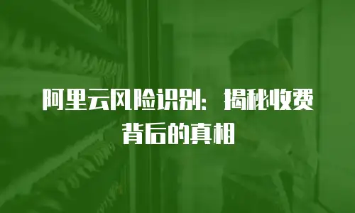 阿里云风险识别：揭秘收费背后的真相