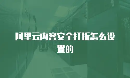 阿里云内容安全打折怎么设置的