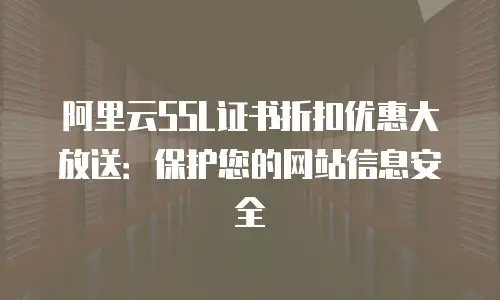 阿里云SSL证书折扣优惠大放送：保护您的网站信息安全