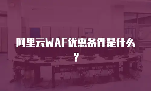 阿里云WAF优惠条件是什么？