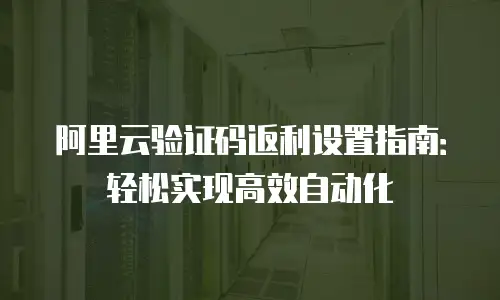 阿里云验证码返利设置指南：轻松实现高效自动化