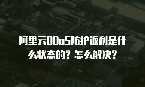 阿里云DDoS防护返利是什么状态的？怎么解决？