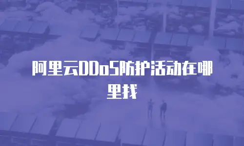 阿里云DDoS防护活动在哪里找