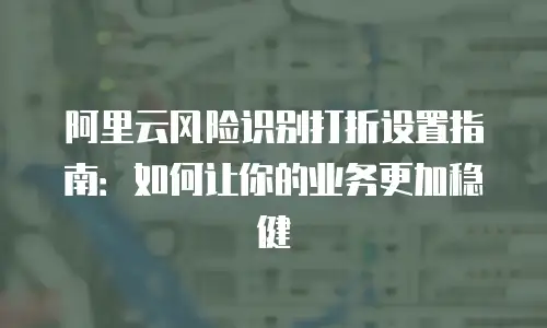 阿里云风险识别打折设置指南：如何让你的业务更加稳健
