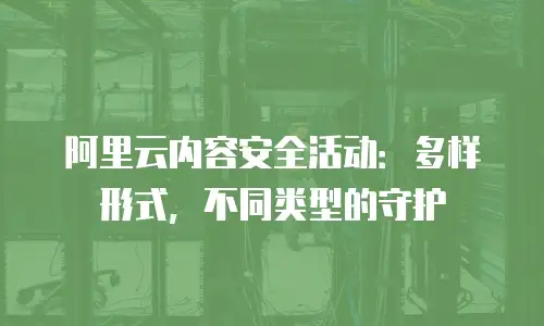 阿里云内容安全活动：多样形式，不同类型的守护